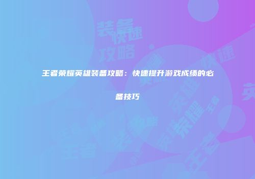 王者荣耀英雄装备攻略：快速提升游戏成绩的必备技巧
