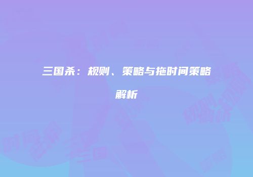 三国杀：规则、策略与拖时间策略解析