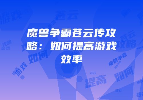 魔兽争霸苍云传攻略：如何提高游戏效率