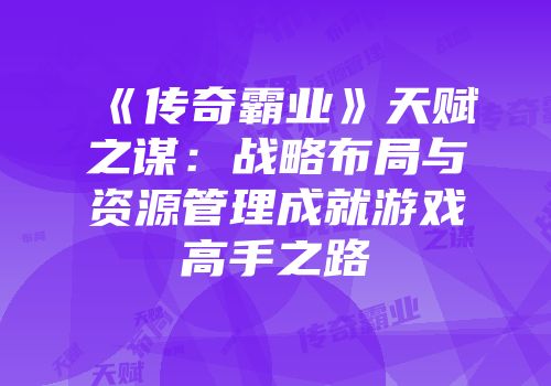 《传奇霸业》天赋之谋：战略布局与资源管理成就游戏高手之路