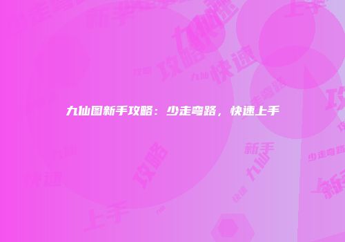 九仙图新手攻略:少走弯路,快速上手