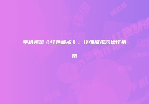 手机畅玩《红色警戒》：详细模拟器操作指南