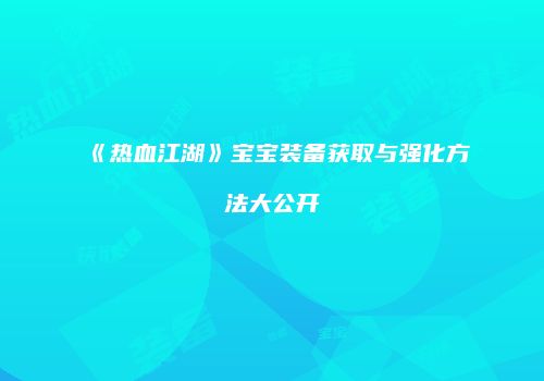 《热血江湖》宝宝装备获取与强化方法大公开