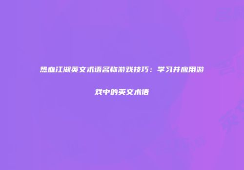 热血江湖英文术语名称游戏技巧：学习并应用游戏中的英文术语