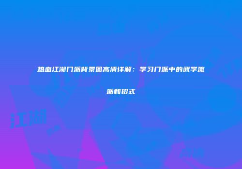 热血江湖门派背景图高清详解：学习门派中的武学流派和招式