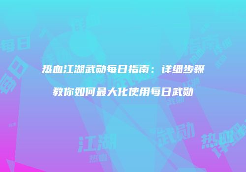 热血江湖武勋每日指南：详细步骤教你如何最大化使用每日武勋