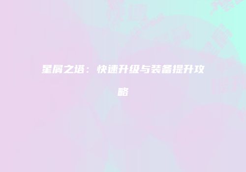 星屑之塔：快速升级与装备提升攻略