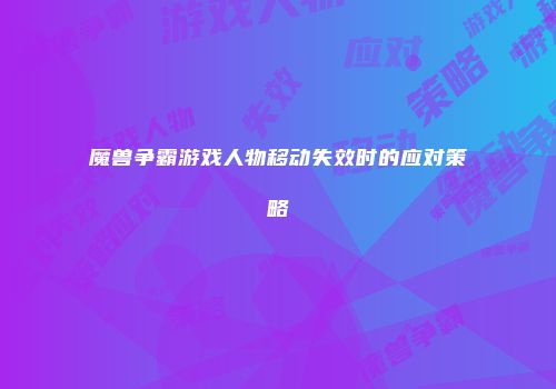魔兽争霸游戏人物移动失效时的应对策略