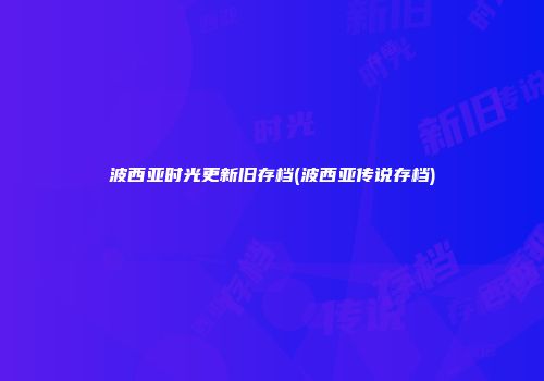 波西亚时光更新旧存档(波西亚传说存档)