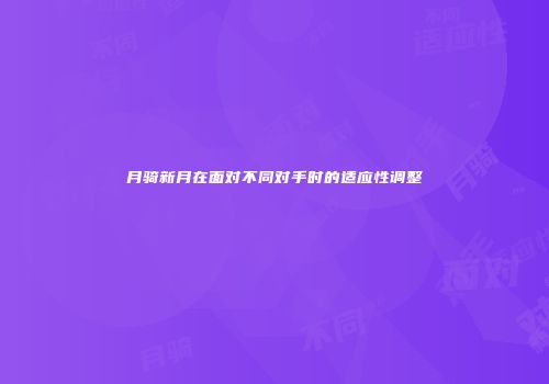 月骑新月在面对不同对手时的适应性调整
