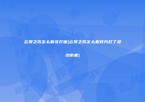 云顶之弈怎么看该打谁(云顶之弈怎么看对方打了多少伤害)