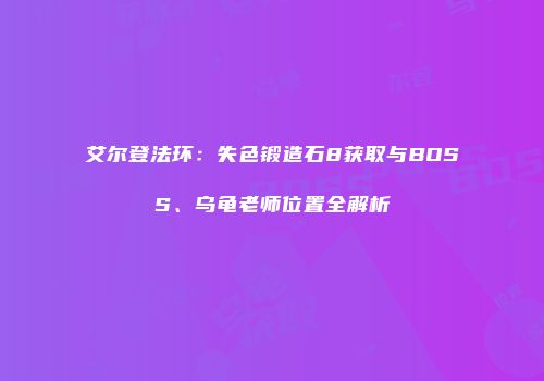 艾尔登法环：失色锻造石8获取与BOSS、乌龟老师位置全解析
