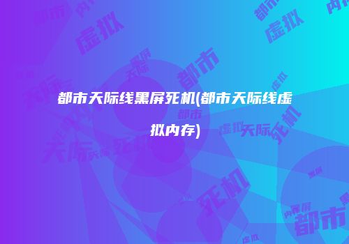 都市天际线黑屏死机(都市天际线虚拟内存)