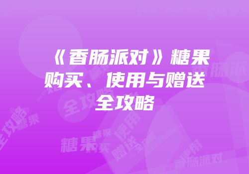 《香肠派对》糖果购买、使用与赠送全攻略