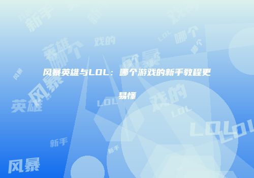 风暴英雄与LOL：哪个游戏的新手教程更易懂