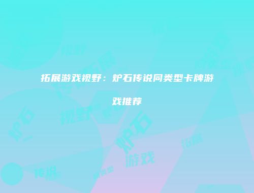 拓展游戏视野：炉石传说同类型卡牌游戏推荐