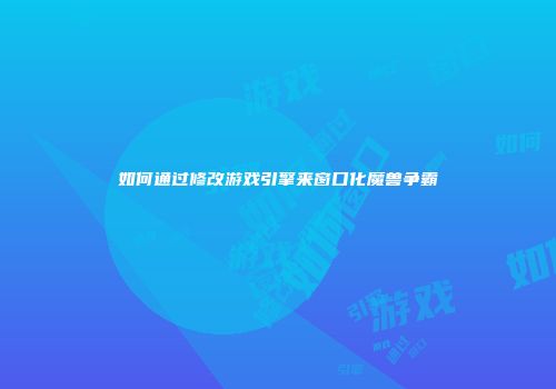 如何通过修改游戏引擎来窗口化魔兽争霸