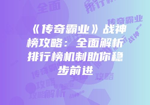 《传奇霸业》战神榜攻略:全面解析排行榜机制助你稳步前进