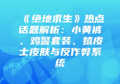 《绝地求生》热点话题解析：小黄裤、鸡警套装、嬉皮士皮肤与反作弊系统