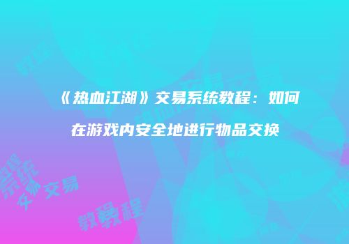 《热血江湖》交易系统教程：如何在游戏内安全地进行物品交换