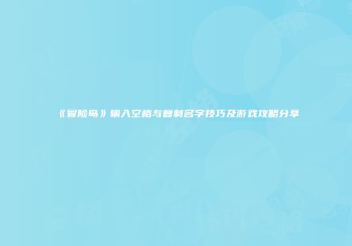 《冒险岛》输入空格与复制名字技巧及游戏攻略分享