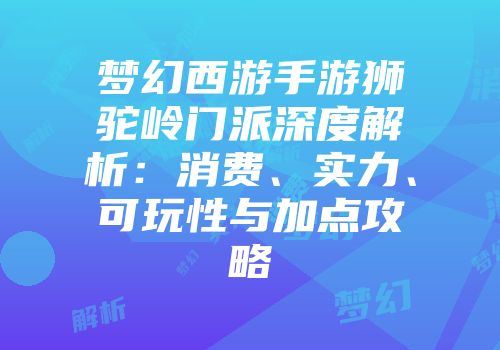 梦幻西游手游狮驼岭门派深度解析：消费、实力、可玩性与加点攻略