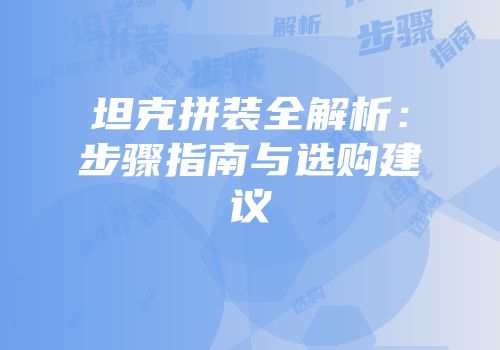 坦克拼装全解析：步骤指南与选购建议