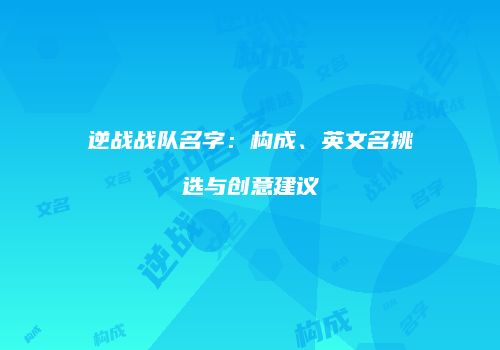 逆战战队名字：构成、英文名挑选与创意建议