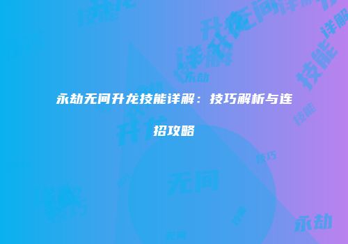 永劫无间升龙技能详解：技巧解析与连招攻略