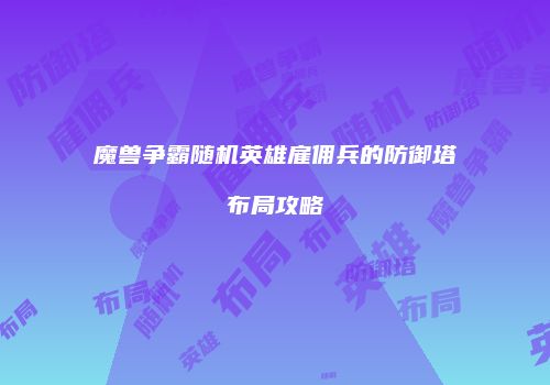 魔兽争霸随机英雄雇佣兵的防御塔布局攻略