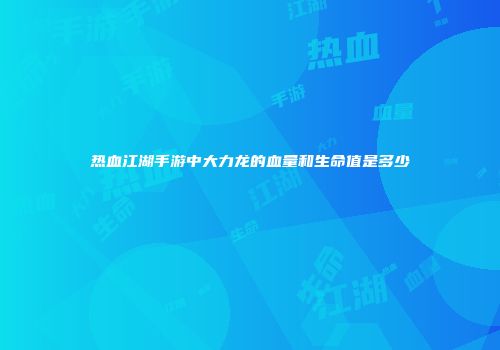 热血江湖手游中大力龙的血量和生命值是多少