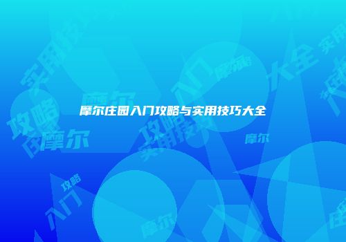 摩尔庄园入门攻略与实用技巧大全