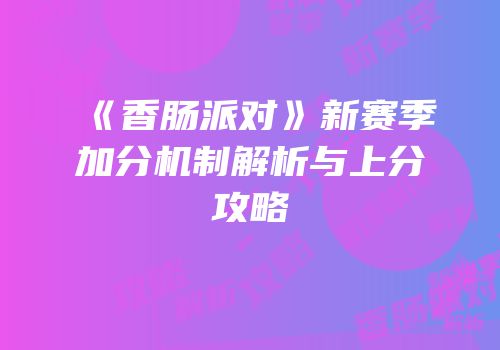 《香肠派对》新赛季加分机制解析与上分攻略