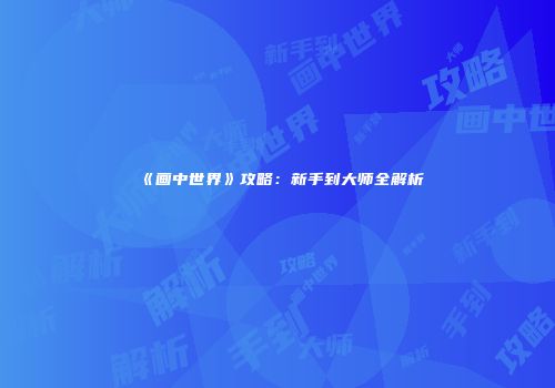 《画中世界》攻略：新手到大师全解析