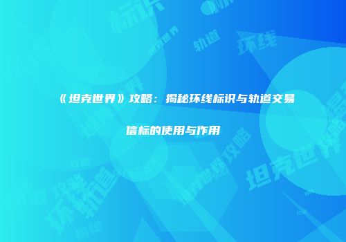 《坦克世界》攻略：揭秘环线标识与轨道交易信标的使用与作用