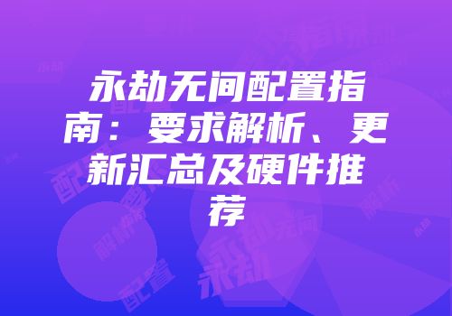 永劫无间配置指南：要求解析、更新汇总及硬件推荐
