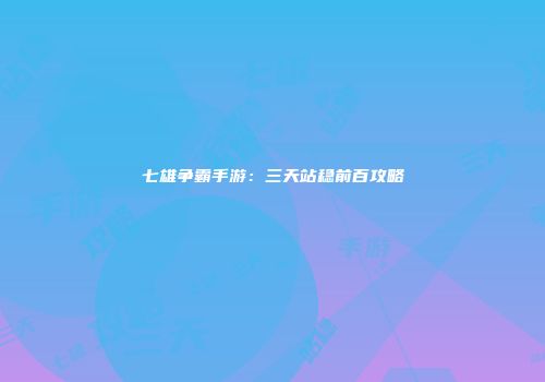 七雄争霸手游：三天站稳前百攻略