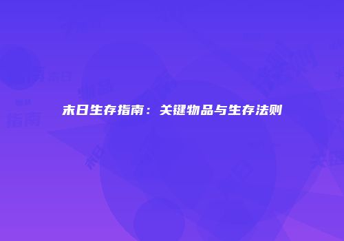 末日生存指南：关键物品与生存法则
