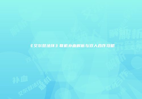 《艾尔登法环》联机补血解析与双人合作攻略