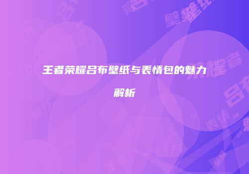 王者荣耀吕布壁纸与表情包的魅力解析