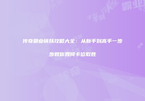 传奇霸业镇妖攻略大全:从新手到高手一步步教你如何卡位取胜