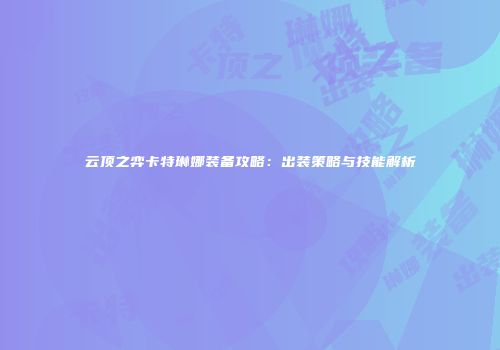 云顶之弈卡特琳娜装备攻略：出装策略与技能解析
