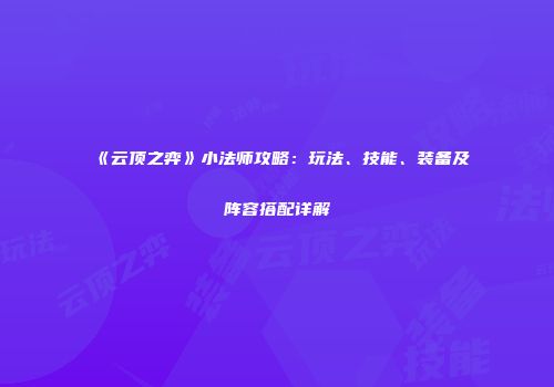 《云顶之弈》小法师攻略：玩法、技能、装备及阵容搭配详解
