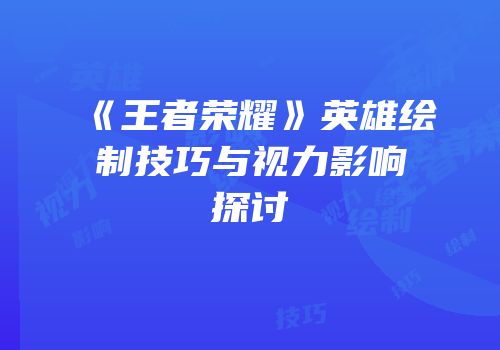 《王者荣耀》英雄绘制技巧与视力影响探讨