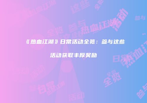《热血江湖》日常活动全览：参与这些活动获取丰厚奖励