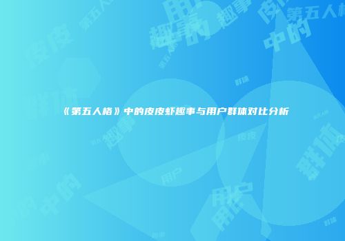 《第五人格》中的皮皮虾趣事与用户群体对比分析