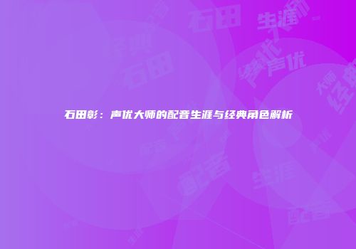石田彰：声优大师的配音生涯与经典角色解析