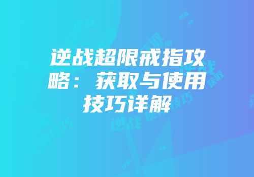 逆战超限戒指攻略：获取与使用技巧详解