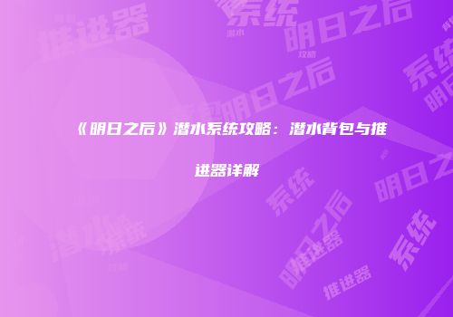 《明日之后》潜水系统攻略：潜水背包与推进器详解