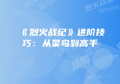 《烈火战纪》进阶技巧：从菜鸟到高手